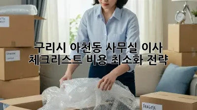 구리시 아천동 사무실 이사 체크리스트: 비용 최소화 전략