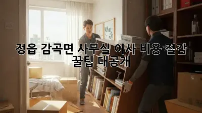 정읍 감곡면 사무실 이사, 비용 절감 꿀팁 대공개!