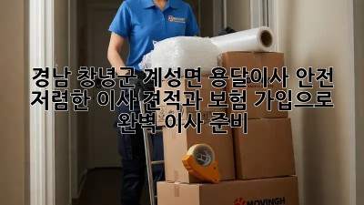 경남 창녕군 계성면 용달이사 안전: 저렴한 이사 견적과 보험 가입으로 완벽 이사 준비! 🚛🏠